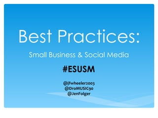 Best Practices:
 Small Business & Social Media

          #ESUSM
          @jfwheeler2003
          @DroMUSIC90
           @JenFolger
 
