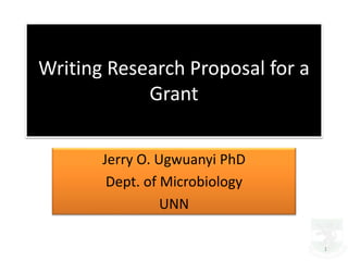 Writing Research Proposal for a
Grant
Jerry O. Ugwuanyi PhD
Dept. of Microbiology
UNN
1
 