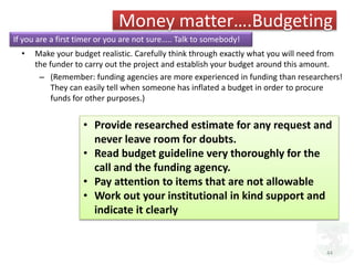 • Make your budget realistic. Carefully think through exactly what you will need from
the funder to carry out the project ...