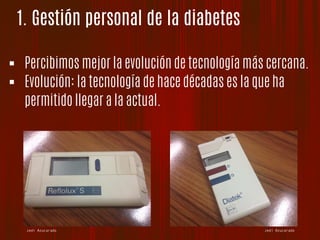 1. Gestión personal de la diabetes
Jedi Azucarado
!  Percibimos mejor la evolución de tecnología más cercana.
!  Evolución: la tecnología de hace décadas es la que ha
permitido llegar a la actual.
Jedi Azucarado
 