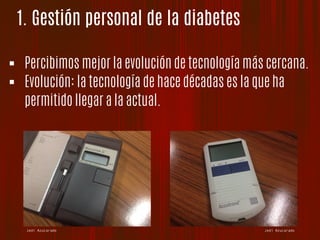 1. Gestión personal de la diabetes
Jedi Azucarado
!  Percibimos mejor la evolución de tecnología más cercana.
!  Evolución: la tecnología de hace décadas es la que ha
permitido llegar a la actual.
Jedi Azucarado
 