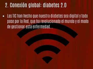 2. Conexión global: diabetes 2.0
!  Las TIC han hecho que nuestra diabetes sea digital y todo
pase por la Red, que ha revolucionado el mundo y el modo
de gestionar esta enfermedad...
 