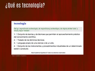 ¿Qué es tecnología?
Real Academia Española
 