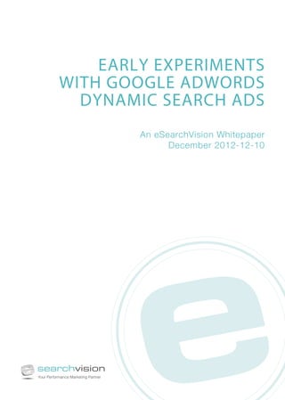 EARLY EXPERIMENTS
WITH GOOGLE ADWORDS
DYNAMIC SEARCH ADS
An eSearchVision Whitepaper
December 2012-12-10

 