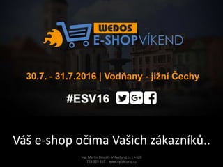 Váš e-shop očima Vašich zákazníků..Váš e-shop očima Vašich zákazníků..
Ing. Martin Dostál - Vyfakturuj.cz | +420
728 339 855 | www.vyfakturuj.cz
 