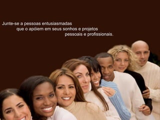 Junte-se a pessoas entusiasmadasJunte-se a pessoas entusiasmadas
que o apóiem em seus sonhos e projetosque o apóiem em seus sonhos e projetos
pessoais e profissionais.pessoais e profissionais.
 