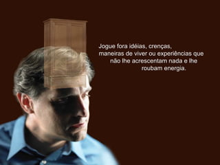 Jogue fora idéias, crenças,Jogue fora idéias, crenças,
maneiras de viver ou experiências quemaneiras de viver ou experiências que
não lhe acrescentam nada e lhenão lhe acrescentam nada e lhe
roubam energia.roubam energia.
 