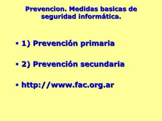Prevencion. Medidas basicas de seguridad informática. 1) Prevención primaria 2) Prevención secundaria http://www.fac.org.ar 