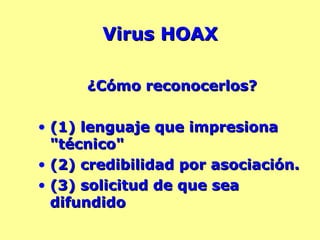 Virus HOAX ¿Cómo reconocerlos? (1) lenguaje que impresiona "técnico" (2) credibilidad por asociación. (3) solicitud de que sea difundido  