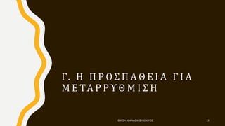 Γ. Η Π Ρ Ο Σ Π Α Θ Ε Ι Α Γ Ι Α
Μ Ε ΤΑ Ρ Ρ Υ Θ Μ Ι Σ Η
ΦΑΤΣΗ ΑΘΑΝΑΣΙΑ ΦΙΛΟΛΟΓΟΣ 13
 