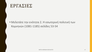 ΕΡΓΑΣΙΕΣ
• Μελετάτε την ενότητα 2. Η εσωτερική πολιτική των
Κομνηνών (1081-1185) σελίδες 53-54
ΦΑΤΣΗ ΑΘΑΝΑΣΙΑ ΦΙΛΟΛΟΓΟΣ 15
 