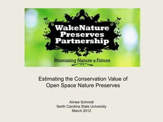 Estimating the Conservation Value of
   Open Space Nature Preserves

              Aimee Schmidt
       North Carolina State University
                March 2012
 