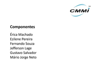 Componentes
Érica Machado
Ezilene Pereira
Fernando Souza
Jefferson Lage
Gustavo Salvador
Mário Jorge Neto
 