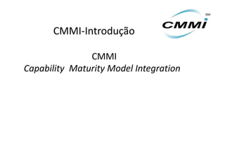 CMMI-Introdução

               CMMI
Capability Maturity Model Integration
 