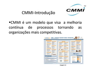 CMMI-Introdução

CMMI é um modelo que visa a melhoria
contínua de processos tornando as
organizações mais competitivas.




                         Imagem 1.0
 