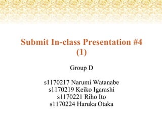 Submit In-class Presentation #4
              (1)
             Group D

     s1170217 Narumi Watanabe
       s1170219 Keiko Igarashi
          s1170221 Riho Ito
       s1170224 Haruka Otaka
 