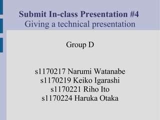 Submit In-class Presentation #4
 Giving a technical presentation

            Group D


    s1170217 Narumi Watanabe
      s1170219 Keiko Igarashi
         s1170221 Riho Ito
      s1170224 Haruka Otaka
 