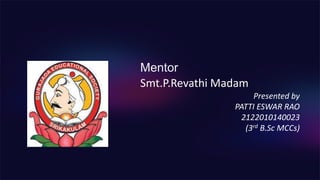 Mentor
Smt.P.Revathi Madam
Presented by
PATTI ESWAR RAO
2122010140023
(3rd B.Sc MCCs)
 