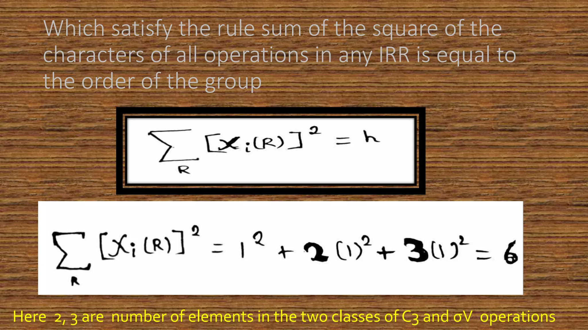 Which satisfy the rule sum of the square of the
characters of all operations in any IRR is equal to
the order of the group
Here 2, 3 are number of elements in the two classes of C3 and σV operations
 