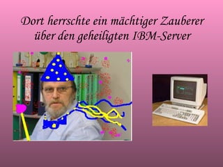 Dort herrschte ein mächtiger Zauberer über den geheiligten IBM-Server 