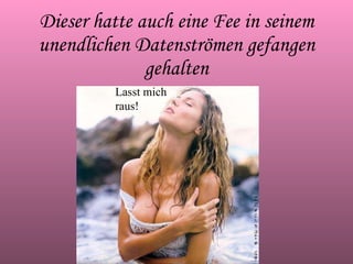 Dieser hatte auch eine Fee in seinem unendlichen Datenströmen gefangen gehalten Lasst mich raus! 