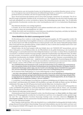182
Die früheste Spezies unter den hominiden Fossilien, die die Morphologie des neuzeitlichen Menschen aufweist, ist Homo
erectus. Im Gegensatz dazu sind die Dimensionen der halbkreisförmigen Kanäle in, Australopithecus und Paranthropus zu-
geordneten Kranien aus Südafrika, sehr denen der gegenwärtigen großen Affen ähnlich.76
Spoor, Wood und Zonneveld studierten auch ein Homo habilis Exemplar, nämlich Stw 53, und fanden: “Stw 53 ver-
ließ sich weniger auf bipedales Verhalten als die Australopithecinen.” Das bedeutet, dass das Homo habilis Exemplar sogar
noch mehr affenähnlich war, als die Australopithecus Spezies. Ihre Schlussfolgerung lautete daher: “Stw 53 stellt keine
wahrscheinliche Zwischenstufe zwischen den, in den Australopithecinen und H. erectus beobachteten Morphologien
dar.”
Diese Befunde erbrachten zwei wichtige Ergebnisse:
1. Fossilien, die als Homo habilis kategorisiert waren gehören tatsächlich nicht zu den “Homo” Klassen, d.h. Men-
schen, sondern zu denen der Australopithecine, d.h. Affen.
2. Beide, Homo habilis und Australopithecus waren Lebewesen, die gebückten Gang hatten, und daher das Skelett des
Affen. Sie hatten nicht die geringste Verbindung mit dem Menschen.
Homo Rudolfensis: Das falsch zusammengesetzte Gesicht
Die Bezeichnung Homo rudolfensis wurde einigen Fossil-Fragmenten gegeben, die 1972 ausgegraben wurden. Die
Wesensklasse, die durch dieses Fossil angeblich vertreten ist, wurde mit dem gleichen Namen Homo rudolfensis bezeich-
net, da dieser Fund in der Nähe des Rudolf Flusses in Kenia gemacht wurde. Die meisten Paläoanthropologen halten
dieses Fossil nicht für eine gesonderte Spezies, sondern nehmen an, dass es sich bei dem Geschöpf namens Homo rudol-
fensis tatsächlich um einen Homo habilis handelt.
Richard Leakey, der das Fossil ausgrub, stellte den Schädel, den er als “KNM-ER 1470” kennzeichnete, und von
dem er behauptete er sei 2,8 Millionen Jahre alt, der Öffentlichkeit als die größte Entdeckung in der Geschichte der
Anthropologie vor und machte damit einen überwältigenden Eindruck. Laut Leakey war dieses Wesen, das gleich dem
Australopithecus ein kleines kraniales Fassungsvermögen, jedoch die Gesichtsstruktur eines Menschen hatte, das fehlen-
de Glied zwischen Australopithecus und dem Menschen. Nach kurzer Zeit jedoch sollte sich herausstellen, dass die
menschliche Gesichtsstruktur des Schädels “KNM-ER 1470”, das häufig auf den Titelseiten wissenschaftlicher Zeit-
schriften zu sehen war, das Ergebnis einer – möglicherweise gezielten – mangelhafter Zusammenfügung der Schädel-
fragmente war. Prof. Tim Bromage, der Studien der menschlichen Gesichtsanatomie unternommen hatte, enthüllte
diese Tatsache, auf die er 1992 mit Hilfe von Computer-Simulationen aufmerksam geworden war:
Als es (KNM-ER 1470) zuerst rekonstruiert wurde, wurde die Gesichtsstruktur in fast vertikaler Lage zum Kranium ge-
setzt, in der gleichen Position wie die flachen Gesichtsstrukturen des neuzeitlichen Menschen. Die jüngsten Studien in
anatomischen Beziehungen jedoch zeigen, dass das Gesicht in der lebendigen Spezies beträchtlich hervorgestanden
sein, und einen affenartigen Aspekt gehabt haben musste, mehr als die Gesichtsgestaltung des Australopithecus.77
Der Evolutionist Paläo-Anthropologe J. E. Cronin erklärt folgendes zu dieser Angelegenheit:
... sein relativ robust gebautes Gesicht, abgeflachter naso-alveolärer clivus (an die tellerförmige Gesichtsgestaltung der
Australopithecine erinnernd), geringe kraniale Höchstweite (an den Temporalen), starke kanine Juga und große Mola-
re (angezeigt durch die erhaltenen Wurzeln) sind alle relativ primitive Charaktereigenschaften, die das Exemplar mit
den Mitgliedern der taxonomischen Gattung A. Africanus verbindet.78
C. Loring Brace von der Michigan Universität kam zur gleichen Schlußfolgerung als Ergebnis einer Analyse, die er
an der Kiefer- und Zahnstruktur des Schädels 1470 durchführte, und sagte, die Größe des Kiefers und des, die Molare
enthaltenden Teils zeige, dass ER 1470 genau das Gesicht und die Zähne eines Australopithecus habe.79
Prof. Alan Walker, ein Paläoanthropologe an der John Hopkins Universität, der ebensoviel Forschungsarbeit wie
Leakey an KNM-ER 1470 geleistet hat, vertritt den Standpunkt, dass dieses Wesen nicht als “Homo”, d.h. menschliche
Spezies, klassifiziert werden sollte, wie Homo habilis oder Homo rudolfensis, sondern ganz im Gegenteil in der Australopi-
thecus Spezies mit einbezogen werden müsse.80
Zusammenfassend kann hiermit festgestellt werden, dass Klassifizierungen wie Homo habilis oder Homo rudol-
fensis, die als Übergangsglieder zwischen den Australopithecinen und Homo erectus dargestellt werden, gänzlich imagi-
när sind. Wie von zahlreichen Forschern heutzutage bestätigt wird, sind diese Lebewesen Mitglieder der
Australopithecus Reihe. Alle ihre anatomischen Charaktermerkmale machen es erkenntlich, dass es sich bei jedem von
ihnen um eine Affenspezies handelt.
Diese Tatsache wurde durch die, 1999 in der Zeitschrift Science veröffentlichte Forschungsarbeit der beiden Anthro-
pologen Bernard Wood und Mark Collard bestätigt. Wood und Collard erklärten, dass die Homo habilis und Homo rudol-
fensis Kategorien (Schädel 1470) imaginär seien, und dass die Fossilien, die diesen Kategorien zugeordnet sind, dem
Es War Einmal.... Der Darwinismus
 