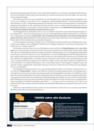 184
diesen Klassifizierungen jedoch handelt es sich in Wirklichkeit lediglich um verschiedene ursprüngliche Menschenras-
sen. Die Unterschiede zwischen ihnen sind nicht größer als zwischen einem Eskimo und einem Neger, oder einem Pyg-
mäen und einem Europäer.
Wir wollen zuerst den Homo erectus untersuchen, der als die primitivste der menschlichen Rassen ausgegeben wird.
“Homo erectus” bedeutet, wie das Wort “erectus” angedeutet, “aufrecht gehender Mensch”. Die Evolutionisten mussten
diese Menschen von den vorhergehenden dadurch unterscheiden, dass sie ihnen die Eigenschaft der “aufrechten Kör-
perhaltung” hinzufügten, da alle vorhandenen Fossilien des Homo erectus zu solchem Ausmaß gerade sind, wie es in
keinem der Exemplare des Australopithecus oder Homo habilis zu beobachten war. Es besteht kein Unterschied zwischen
dem Skelett des modernen Menschens und dem des Homo erectus.
Der Hauptgrund der Evolutionisten, Homo erectus als “primitiv” einzustufen, ist das Hirn-Fassungsvermögen sei-
nes Schädels (900 – 1100 cm3), welches geringer als das des durchschnittlichen modernen Menschen ist, und seine di-
cken Augenbrauenvorsprünge. Es gibt jedoch viele, heutzutage lebende Menschen, deren kraniale Kapazität die
gleiche wie die des Homo erectus ist (z.B. die Pygmäen), und es gibt einige andere Rassen, die vorspringende Augen-
brauen haben (z.B. die einheimischen australischen Aboriginen).
Es ist eine allgemein anerkannte Tatsache, dass ein Unterschied im Gehirnvolumen nicht unbedingt einen Unter-
schied in der Intelligenz oder in Fähigkeiten bedeuten muss. Intelligenz hängt eher von der internen Organisation des
Gehirns ab als von seinem Volumen.82
Die Fossilien, durch die Homo erectus der Welt bekannt wurde, sind die des Peking Menschen und des Java Men-
schen, die in Asien gefunden wurden. Im Lauf der Zeit wurde es jedoch klar, dass diese beiden Fossilien nicht verläß-
lich waren. Der Peking Mensch bestand aus einigen plastischen Nachformungen, die verlorengegangene Originalteile
ersetzt hatten, und der Java Mensch war eine “Komposition” aus einem Schädelfragment und einem Beckenknochen,
der in einiger Entfernung von dem ersteren gefunden worden war, ohne irgendwelche Hinweise, dass die beiden Teile
dem selben Wesen angehört hatten. Aus diesem Grunde wurde Homo erectus Fossilien, die in Afrika gefunden worden
waren, wachsende Bedeutung zugemessen. (Es sollte hier erwähnt werden, dass einige Fossilien, die angeblich Homo
erectus darstellten, von einigen Evolutionisten in eine weitere Klasse namens “Homo ergaster” eingeteilt wurden. Sie
sind sich in dieser Angelegenheit untereinander nicht ganz einig. Wir werden alle diese Fossilien unter der Kategorie
Homo erectus behandeln.)
Das berühmteste Exemplar des Homo erectus, das in Afrika gefunden worden war, ist das des “Narikotome Homo erec-
tus” oder der “Turkana Knabe”, welches in der Nähe des Turkana Sees in Kenia entdeckt wurde. Es ist bestätigt, dass es
sich hierbei um das Fossil eines 12 Jahre alten Jungen handelt, der als Jugendlicher eine Größe von 1,83 Metern erreicht
hätte. Die aufrechte Skelettstruktur des Fossils unterscheidet sich in keiner Weise von der eines neuzeitlichen Menschen.
In Bezugnahme darauf erklärte der amerikanische Paläoanthropologe Alan Walker, dass er bezweifle ein durchschnitt-
licher Pathologe sei in der Lage, einen Unterschied zwischen dem Skelett des Fossils und dem eines neuzeitlichen Men-
schen festzustellen.83 Bezüglich des Schädels sagte Walker: “... er sah ganz so wie ein Neandertaler aus.”84 Wie wir im
nächsten Kapitel sehen werden sind die Neandertaler eine neuzeitliche Menschenrasse, und damit ist auch Homo erectus
eine solche.
Selbst der Evolutionist Richard Leakey erklärt, dass der Unterschied zwischen Homo erectus und dem neuzeitlichen
Menschen nicht mehr als ein Rassenunterschied ist:
Es War Einmal.... Der Darwinismus
700000 Jahre alte Seeleute
"Die frühen Menschen waren wesentlich intelligenter, als
wir erwarteten..."
Nachrichten, die in der Zeitschrift New Scientist am 14.
März 1998 veröffentlicht wurden, berichten, dass die von
den Evolutionisten Homo erectus benannten Menschen
vor 700000 Jahren Seefahrt betrieben. Diese Menschen,
die über genügend Wissen und Technologie verfügten,
um Schiffe bauen zu können, und eine Kultur entwickelt
hatten, in der Seetransport betrieben wurde, können
kaum als "primitiv" abgestempelt werden.
 