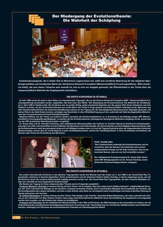 256 Es War Einmal.... Der Darwinismus
Evolutionspropaganda, die in letzter Zeit an Momentum zugenommen hat, stellt eine ernstliche Bedrohung für die religiösen Glau-
bensgrundsätze und moralischen Werte dar. Die Science Research Foundation [Wissenschaftliche Forschungsstiftung – Bilim Arastir-
ma Vakfi], die sich dieser Tatsache sehr bewußt ist, hat es sich zur Aufgabe gemacht, die Öffentlichkeit in der Türkei über die
wissenschaftliche Wahrheit der Angelegenheit aufzuklären.
DIE ERSTE KONFERENZ IN ISTANBUL
Im Jahr 1998 wurde die erste in einer Reihe von internationalen Tagungen, die von der Science Research Foundation [SRF – Wissenschaftliche For-
schungsstiftung] veranstaltet wurden, abgehalten. Sie fand unter dem Motto "Der Niedergang der Evolutionstheorie: Die Wahrheit der Schöpfung"
am 4. April 1998 in Istanbul statt. Die Konferenz war ein großer Erfolg, wobei anerkannte Experten aus der ganzen Welt daran teilnahmen und eine
Plattform schufen, auf der die Evolutionstheorie zum ersten Mal in der Türkei in Frage gestellt und wissenschaftlich widerlegt wurde. Menschen aus
allen Gesellschaftsschichten der türkischen Bevölkerung nahmen an der Tagung teil, die überwältigende Beachtung fand; diejenigen Besucher, die
keinen Platz in der Halle finden konnten, verfolgten das Geschehen in einer Direktübertragung auf den, außerhalb der Halle bereitgestellten Bildschir-
men über ein geschlossenes Fernseh-Schaltkreissystem.
Bekannte Redner aus der Türkei und anderen Ländern sprachen die Konferenzteilnehmer an. In Anschluß an die Beiträge einiger SRF [Wissen-
schaftliche Forschungsstiftung] Mitglieder, in welchen die der Evolutionstheorie unterliegende ideologische Motivation dargelegt wurde, wurde eine
von der SRF produzierte Videodokumentation vorgeführt.
Dr. Duane Gish und Dr. Kenneth Cumming, zwei weltbekannte Wissenschaftler des Institute for Creation Research [Institut für Schöpfungsfor-
schung] in der USA, sind Autoritäten auf den Gebieten der Biochemie und Paläontologie. Sie demonstrierten mit einschlägigem Beweismaterial, dass
die Evolutionstheorie nicht den geringsten Anspruch auf Gültigkeit erheben kann. Im Lauf der Tagung illustrierte einer der angesehensten türkischen
Wissenschaftler unserer Zeit, Dr. Cevat Babuna, in einer Lichtbildpräsentation, welche die "Zufallshypothese" in ihren Grundfesten erschütterte, die
Wunder jeder Phase der Erschaffung des Menschen.
DIE ZWEITE KONFERENZ IN ISTANBUL
Die zweite internationale Konferenz in der gleichen Tagungsreihe wurde drei Monate nach der ersten am 5. Juli 1998 in der Cemal Resit Rey Ta-
gungshalle, wiederum in Istanbul abgehalten. Sechs amerikanische und ein türkischer Redner hielten Vorträge, in denen aufgezeigt wurde, wie der
Darwinismus durch die moderne Wissenschaft ungültig gemacht worden war. Die Cemal Resit Rey Tagungshalle, die über Tausend Sitzplätze ver-
fügt war, überfüllt mit einer begeisterten Zuhörerschaft.
Die Redner der Tagung mit ihren entsprechenden Themen sind im Folgenden aufgeführt:
Professor Michael P. Girouard: In seinem Vortrag mit dem Thema "Ist es möglich, dass das Leben durch Zufälle entstand?", erklärte Michael Girou-
ard, der einen Lehrstuhl der Biologie an der Southern Louisiana University innehat, durch verschiedene Beispiele die Komplexität der Proteine, die
die Grundbausteine des Lebens darstellen, und kam zu dem Schluß, dass diese nur als Ergebnis einer kunstfertigen und weise erdachten Planung ins
Dasein gekommen sein konnten.
Dr. Edward Boudreaux: In seinem Vortrag mit dem Thema "Das Design in der Chemie", bemerkte Edward Boudreaux, der einen Lehrstuhl der Che-
mie an der Universität von New Orleans innehat, dass einige chemische Elemente willkürlich durch die Schöpfung hervorgebracht und eingesetzt
worden sein mussten, um die Existenz des Lebens zu ermöglichen.
Professor Carl Fliermans: Als ein weitbekannter Wissenschaftler in den USA und Professor der Mikrobiologie an der Universität von Indiana, der mit
Unterstützung des amerikanischen Verteidigungsministeriums Forschung an der "Neutralisierung von chemischen Abfallprodukten durch Bakterien"
betreibt, widerlegte Carl Fliermans die evolutionistischen Postulate auf mikrobiologischer Ebene.
Der Niedergang der Evolutionstheorie:
Die Wahrheit der Schöpfung
PROF. DUANE GISH:
"Der Fossilnachweis widerlegt die Evolutionstheorie und de-
monstriert, dass die Spezien voll entwickelt und in einem
wohlgestalteten Design auf der Erde erschienen. Dies ist ein
konkreter Beweis, dass sie von Gott erschaffen wurden."
Der weltbekannte Evolutionsexperte Dr. Duane Gish nimmt
seine SRF Würdigungstafel von Dr. Nevzat Yalcintas, einem
türkischen Parlamentsabgeordneten, entgegen.
 