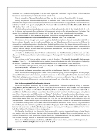 Atlas der Schöpfung
mentieren und – weit schwerwiegender – Gott mit ihrem begrenzten Verstand in Frage zu stellen. Gott erklärt diese
Situation in einem ähnlichen, wie dem oben bereits zitierte Vers:
Und sie schmiedeten Pläne, und Gott schmiedete Pläne; und Gott ist der beste Planer. (Sure 3:54 – Al-Imran)
Es mag möglich sein, menschlichen Komplotten zu entrinnen, doch Gottes Anschlag auf die Verleumder ist un-
entrinnbar. Sie mögen tun was sie wollen, und sich wenden an wen sie wollen, doch gegen Gott werden sie keine Hil-
fe finden, wie Gott es im Quran dargelegt hat: “... Und sie werden außer Gott keinen Beschützer oder Helfer für
sich finden.” (Sure 4:173 – an-Nisa)
Die Materialisten ahnten niemals, dass sie in solch eine Falle gehen würden. Mit all den Mitteln des 20. Jh. zu ih-
rer Verfügung, wuchsen sie in ihrer aufsässigen Ablehnung und verleiteten ihre Mitmenschen zum Unglauben. Die-
se stets gleich bleibende Mentalität der Leugner und ihr Ende sind im Quran folgendermaßen beschrieben:
Und so schmiedeten sie Pläne; doch auch Wir planten, ohne dass sie dessen gewahr wurden. Schau nur, wie das Er-
gebnis ihrer Pläne war: Wir vernichteten sie und ihr Volk insgesamt.. (Sure 27:50, 51 – an-Naml)
Das in diesen Versen Gesagte kann, anders ausgelegt, die Bedeutung haben, dass die Materialisten letztlich er-
kennen müssen, dass alles, was sie besaßen, eine Illusion war und daher ihr ganzes Dasein zerstört ist. Während sie
mit ansehen, wie all ihre Besitztümer, ihre Fabriken, ihr Gold und Vermögen, ihre Kinder, Gatten und Freunde, ihr
Rang und Status und selbst ihre eigenen Körper, all dem sie wahrhafte Existenz zugemessen hatten, in ihren Händen
zerfließt, sind sie “vertilgt” in den Worten des obigen Verses. Sie stehen der Tatsache gegenüber, dass Gott, nicht Ma-
terie, die einzig absolute Entität ist.
Zweifellos ist die Erkenntnis dieser Wahrheit das Schlimmste, was den Materialisten geschehen kann. Die Tatsa-
che, dass all ihr Besitz eine Illusion ist, kommt ihren eigenen Worten gemäß “einem Sterben vor dem Tod” auf dieser
Welt gleich.
Dies stellt sie vor die Tatsache, alleine mit Gott zu sein. In dem Vers, “Überlass Mir den, den Ich allein geschaf-
fen habe.” (Sure 74:11 – al-Muddaththir) macht uns Gott darauf aufmerksam, dass jeder Mensch letzten Endes allei-
ne in Seiner Gegenwart ist. Diese bemerkenswerte Tatsache wird in vielen anderen Versen wiederholt:
Und nun seid ihr zu Uns gekommen, allein, so wie Wir euch das erste Mal erschufen. Und ihr ließt hinter euch, was
Wir euch bescherten... (Sure 6:94 – al-An’am)
Und jeder soll am Tage der Auferstehung nackt und bloß zu Ihm kommen. (Sure 19:95 – Maryam)
Die in diesen Versen widergespiegelten Fakten können, anders ausgelegt, die Bedeutung haben, dass die jenigen,
die sich Materielles zum Götzen machen, von Gott kamen und zu Ihm zurückgebracht werden. Sie müssen ihren
Willen Gott gefügig machen, ob sie es wollen oder nicht. Nun erwarten sie den Jüngsten Tag, an dem jeder Einzelne
von ihnen Rechenschaft ablegen muss, wie sehr umgeneigt sie auch sein mögen, das zu begreifen...
Die Bedeutung des Geheimnisses der Materie
Es ist von allergrößter Bedeutung, das in diesem Kapitel erklärte Geheimnis der Materie richtig zu verstehen.
Berge, Ebenen, Blumen, Menschen, die Meere – kurz, alles, was wir sehen und alles, worüber uns Gott im Quran
informiert, dass es existiere und dass Er aus dem Nichts schuf, ist erschaffen worden und existiert tatsächlich. Je-
doch können die Menschen nicht die wahre Natur dieser Wesenheiten vermittels ihrer Sinnesorgane sehen, fühlen
oder hören. Was sie sehen und fühlen, sind nur “Kopien”, die in ihrem Verstand erscheinen. Das ist eine wissen-
schaftliche, an allen medizinischen Fakultäten gelehrte Tatsache. Dasselbe gilt für das Buch, das Sie gerade lesen; Sie
können seine wahre Natur nicht sehen oder fühlen. Das Licht, das von dem wirklichen Buch reflektiert wird, wird
von bestimmten Zellen in ihrem Auge in elektrische Signale umgewandelt, die dann an das Sehzentrum im hinteren
Teil des Gehirns weitergeleitet werden. Dort schließlich entsteht das Bild dieses Buches. Anders ausgedrückt lesen
Sie kein Buch, das sich vor Ihren Augen befindet, mit ihren Augen; das Buch wird in Wirklichkeit im Sehzentrum im
hinteren Teil des Gehirns erschaffen. Das Buch, das Sie genau jetzt lesen, ist eine Kopie des wirklichen Buches inner-
halb Ihres Gehirns. Das Original wird von Gott gesehen.
Die Tatsache, dass Materie eine Illusion ist, die in unserem Hirn entsteht, bedeutet nicht, dass es keine Materie
gibt, sondern liefert uns das Wissen über die wahre Natur der Materie: dass kein Mensch eine Verbindung zum Ori-
ginal der Materie haben kann. Außerdem wird die Materie der Außenwelt nicht nur von uns gesehen, sondern auch
von anderen. Die Engel, die Gott als Beobachter einsetzt, bezeugen diese Welt ebenso:
Wenn die zwei Aufzeichnenden aufschreiben, zur Rechten und zur Linken sitzend, kann er kein Wort sprechen, oh-
ne dass ein Wächter ständig bei ihm wäre. (Sure 50:17, 18 – Qaf)
292
 