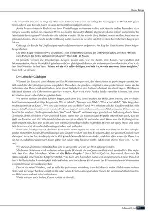 301Adnan Oktar
Harun Yahya
wohl erreichen kann, und er fängt an, “Beweise” dafür zu fabrizieren. Er schlägt die Faust gegen die Wand, tritt gegen
Steine, schreit und kreischt. Doch er kann der Realität niemals entkommen.
So wie Materialisten die Realität aus ihren Vorstellungen verbannen wollen, möchten sie andere Menschen dazu
bringen, dasselbe zu tun. Sie erkennen: Wenn das wahre Wesen der Materie allgemein bekannt würde, dann würde die
Primitivität ihrer eigenen Weltsicht für alle sichtbar werden. Nichts würde übrig bleiben, womit sie ihre Ansichten be-
gründen könnten. Diese Furcht ist die Erklärung dafür, warum sie so sehr verstört werden durch die hier dargelegten
Fakten.
Gott sagt, die Furcht der Ungläubigen werde sich intensivieren im Jenseits. Am Tag des Gerichts wird ihnen folgen-
des geschehen:
Und eines Tages versammeln Wir sie allesamt. Dann werden Wir zu denen, die Gott Partner gaben, sprechen: “Wo sind
euere Partner, die ihr (als vorhanden) behauptet?” (Sure 6:22 – al-An’am)
Im Jenseits werden die Ungläubigen Zeugen davon sein, wie ihr Besitz, ihre Kinder, Verwandten und
Bekanntenkreise, die sie für wirklich gehalten und Gott gleichgestellt hatten, sie verlassen und verschwinden. Gott schil-
dert diese Situation in dem Vers: “Schau, wie sie sich selber belügen, und wie das, was sie ersannen, ihnen entgleitet.”
(Sure 6:24 – al-An’am)
Der Lohn der Gläubigen
Während die Tatsache, dass Materie und Zeit Wahrnehmungen sind, die Materialisten in große Angst versetzt, ver-
hält es sich für die Gläubigen genau umgekehrt. Menschen, die glauben, empfinden eine große Freude, wenn sie das
Geheimnis der Materie erkannt haben, denn diese Wahrheit ist der Antwortschlüssel zu allen Fragen. Mit diesem
Schlüssel können alle Geheimnisse geöffnet werden. Man wird viele Punkte leicht versehen können, bei deren
Verständnis man vorher Schwierigkeiten hatte.
Wie bereits vordem erwähnt, können Fragen, nach dem Tod, dem Paradies, der Hölle, dem Jenseits, den wechseln-
den Dimensionen und wichtige Fragen wie "Wo ist Allah?", "Was war vor Allah?", "Wer schuf Allah?", "Wie lange dau-
ert der Aufenthalt im Grab?", "Wo sind das Paradies und die Hölle?" und "Wo befinden sich das Paradies und die Hölle
gegenwärtig?", einfach beantwortet werden. Und man begreift, mit welch einem System Allah das ganze Universum aus
dem Nichts erschuf. Die Fragen nach dem "Wo?" und "Wann?" verlieren sogar gänzlich an Bedeutung durch dieses
Geheimnis, denn es bleiben weder Zeit noch Raum. Wenn man die Raumlosigkeit begreift, erkennt man auch, dass die
Welt, das Paradies und die Hölle tatsächlich an ein und dem selben Ort vorhanden sind. Wenn man die Zeitlosigkeit be-
greift erkennt man, dass alles zu ein und dem selben Zeitpunkt geschieht; es gibt kein Warten auf irgend etwas und keine
Zeit die verstreicht, denn alles ist bereits geschehen und vollendet.
Wenn der Gläubige dieses Geheimnis bis in seine Tiefen ergründet, wird die Welt zum Paradies für ihn. Alle pla-
genden materiellen Sorgen, Beunruhigungen und Ängste weichen von ihm. Er erkennt, dass der gesamte Kosmos einen
alleinigen Herrscher hat, der die physische Welt je nach Seinem Belieben verändert, und dass alles, was er als Mensch zu
tun hat ist, sich Ihm zuzuwenden. Dann gibt er sich Allah völlig hin und "weiht" sich Seinem Dienst. (Sure 3:35 – Al ‘Im-
ran)
Wer dieses Geheimnis verstanden hat, dem ist der größte Gewinn der Welt zuteil geworden.
Mit diesem Geheimnis wird auch eine andere große Wahrheit, die im Quran erwähnt wird, verständlich. Die Wahr-
heit, dass Gott dem Menschen “näher als die Halsschlagader” (Sure 50:16 – Qaf) ist. Jeder weiß, dass sich die
Halsschlagader innerhalb des Körpers befindet. Was kann dem Menschen näher sein als sein Inneres. Dieser Punkt, ist
durch die Realität der Raumlosigkeit leicht erklärbar, und auch dieser Vers kann in der Erkenntnis dieses Geheimnisses
wesentlich besser verstanden werden.
Dies ist die reine Wahrheit, und es sollte für jedermann feststehen, dass der Mensch außer Allah keinen anderen
Helfer und Versorger hat. Es existiert nichts außer Allah. Er ist das einzig absolute Wesen, bei dem man Zuflucht suchen,
um Hilfe bitten und auf Lohn hoffen kann.
Wohin wir uns auch drehen, Gottes Antlitz ist überall...
 