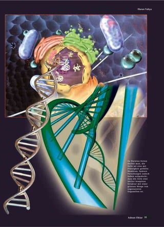 35Adnan Oktar
Harun Yahya
ZZuu DDaarrwwiinnss ZZeeiitteenn
ddaacchhttee mmaann,, ddiiee
ZZeellllee sseeii eeiinnee mmiitt
FFllüüssssiiggkkeeiitt ggeeffüüllllttee
MMeemmbbrraann.. SSppäätteerree
FFoorrsscchhuunnggeenn jjeeddoocchh
hhaabbeenn aauuffggeeddeecckktt,,
ddaassss ddiiee ZZeellllee eeiinnee
hhööcchhsstt kkoommpplleexxee
SSttrruukkttuurr mmiitt eeiinneerr
ggrroosssseenn MMeennggee vvoonn
ssooggeennaannnntteenn
OOrrggaanneelllleenn iisstt..
 