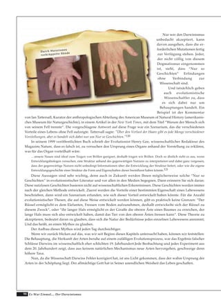 90 Es War Einmal.... Der Darwinismus
Nur wer den Darwinismus
unbedacht akzeptiert, kann
davon ausgehen, dass die er-
forderlichen Mutationen fertig
zur Verfügung stehen. Jeder,
der nicht völlig von diesem
Dogmatismus eingenommen
ist, sieht, dass “Nur so
Geschichten” Erfindungen
ohne Verbindung zur
Wissenschaft sind.
Und tatsächlich geben
auch evolutionistische
Wissenschaftler zu, dass
es sich dabei nur um
Behauptungen handelt. Ein
Beispiel ist der Kommentar
von Ian Tattersall, Kurator der anthropologischen Abteilung des American Museum of Natural History (amerikanis-
ches Museum für Naturgeschichte), in einem Artikel in der New York Times, mit dem Titel “Warum der Mensch sich
von seinem Fell trennte“. Die vorgeschlagene Antwort auf diese Frage war ein Szenarium, das die verschiedenen
Vorteile eines Lebens ohne Fell aufzeigte. Tattersall sagte: "Über den Verlust der Haare gibt es jede Menge verschiedener
Vorstellungen, aber es handelt sich dabei nur um Nur so Geschichten."120
In seinem 1999 veröffentlichten Buch schrieb der Evolutionist Henry Gee, wissenschaftlicher Redakteur des
Magazins Nature, dass es falsch ist, zu versuchen den Ursprung eines Organs anhand der Vorstellung zu erklären,
was für das Organ vorteilhaft wäre:
…unsere Nasen sind ideal zum Tragen von Brillen geeignet, deshalb tragen wir Brillen. Doch so ähnlich sieht es aus, wenn
Entwicklungsbiologen versuchen, eine Struktur anhand des gegenwärtigen Nutzens zu interpretieren und dabei ganz vergessen,
dass der gegenwärtige Nutzen nicht unbedingt Informationen über die Entwicklung der Struktur liefert, oder wie die eigene
Entwicklungsgeschichte einer Struktur die Form und Eigenschaften dieser beeinflusst haben könnte.121
Diese Aussagen sind sehr wichtig, denn auch in Zukunft werden Ihnen möglicherweise solche “Nur so
Geschichten“ in evolutionistischer Literatur und vor allen in den Medien begegnen. Dann erinnern Sie sich daran:
Diese nutzlosen Geschichten basieren nicht auf wissenschaftlichen Erkenntnissen. Diese Geschichten werden immer
nach der gleichen Methode entwickelt. Zuerst werden die Vorteile einer bestimmten Eigenschaft eines Lebewesens
beschrieben, dann wird ein Szenarium erfunden, wie sich dieser Vorteil entwickelt haben könnte. Für die Anzahl
evolutionistischer Thesen, die auf diese Weise entwickelt werden können, gibt es praktisch keine Grenzen: “Der
Rüssel ermöglicht es dem Elefanten, Fressen vom Boden aufzunehmen, deshalb entwickelte sich der Rüssel zu
diesem Zweck“, oder “ihr langer Hals ermöglicht es der Giraffe die oberen Äste eines Baumes zu erreichen, der
lange Hals muss sich also entwickelt haben, damit das Tier von den oberen Ästen fressen kann“. Diese Theorie zu
akzeptieren, bedeutet daran zu glauben, dass sich die Natur der Bedürfnisse jedes einzelnen Lebewesens annimmt;
Und das heißt, an einen Mythos zu glauben.
Der Aufbau dieses Mythos wird jeden Tag durchsichtiger.
Wenn wir zurück blicken auf das, was wir seit Beginn dieses Kapitels untersucht haben, können wir feststellen:
Die Behauptung, die Herkunft der Arten beruhe auf einem zufälligen Evolutionsprozess, war das Ergebnis falscher
Schlüsse Darwins im wissenschaftlich eher schlichten 19. Jahrhundert.Jede Beobachtung und jedes Experiment aus
dem 20. Jahrhundert zeigt, dass aus keinem natürlichen Mechanismus neue Arten hervorgehen, geschweige denn
höhere Taxa.
Nun, da die Wissenschaft Darwins Fehler korrigiert hat, ist ans Licht gekommen, dass der wahre Ursprung der
Arten in der Schöpfung liegt. Der allmächtige Gott hat in Seiner unendlichen Weisheit das Leben geschaffen.
DDuurrcchh MMuuttaattiioonneenn
vveerrkkrrüüppppeellttee HHäännddee
 