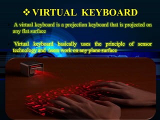 11
VIRTUAL KEYBOARD
 A virtual keyboard is a projection keyboard that is projected on
any flat surface

.
 