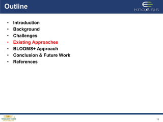 Outline

•   Introduction
•   Background
•   Challenges
•   Existing Approaches
•   BLOOMS+ Approach
•   Conclusion & Future Work
•   References




                               11
 