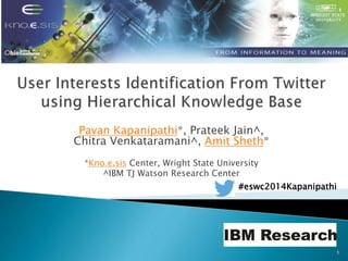 Pavan Kapanipathi*, Prateek Jain^,
Chitra Venkataramani^, Amit Sheth*
*Kno.e.sis Center, Wright State University
^IBM TJ Watson Research Center
1
#eswc2014Kapanipathi
 