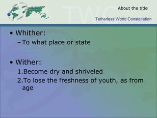 Tetherless World Constellation
About the title
• Whither:
– To what place or state
• Wither:
1.Become dry and shriveled
2....