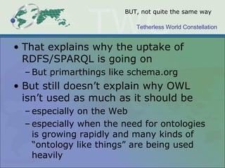Tetherless World Constellation
BUT, not quite the same way
• That explains why the uptake of
RDFS/SPARQL is going on
– But...