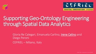 Supporting Geo-Ontology Engineering
through Spatial Data Analytics
Gloria Re Calegari, Emanuela Carlino, Irene Celino and
Diego Peroni
CEFRIEL – Milano, Italy
 