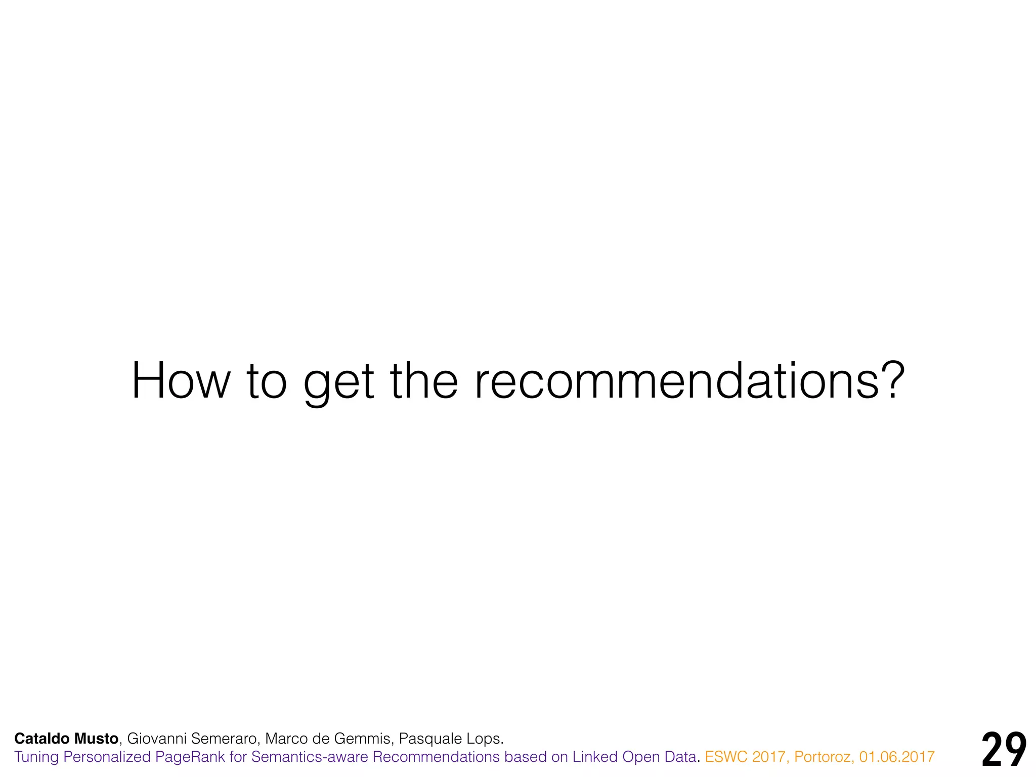 29Cataldo Musto, Giovanni Semeraro, Marco de Gemmis, Pasquale Lops.
Tuning Personalized PageRank for Semantics-aware Recommendations based on Linked Open Data. ESWC 2017, Portoroz, 01.06.2017
How to get the recommendations?
 