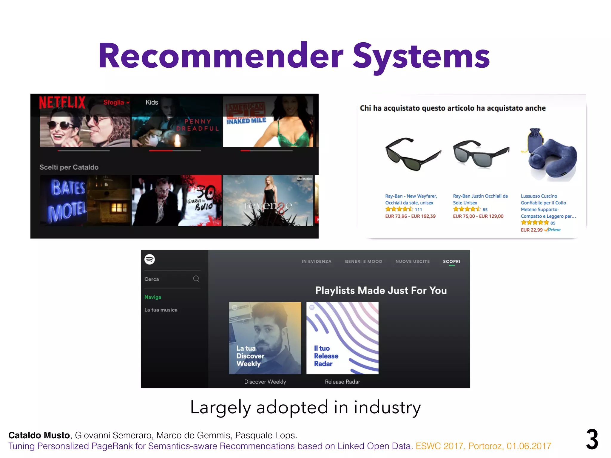 Cataldo Musto, Giovanni Semeraro, Marco de Gemmis, Pasquale Lops.
Tuning Personalized PageRank for Semantics-aware Recommendations based on Linked Open Data. ESWC 2017, Portoroz, 01.06.2017
Recommender Systems
Largely adopted in industry
3
 