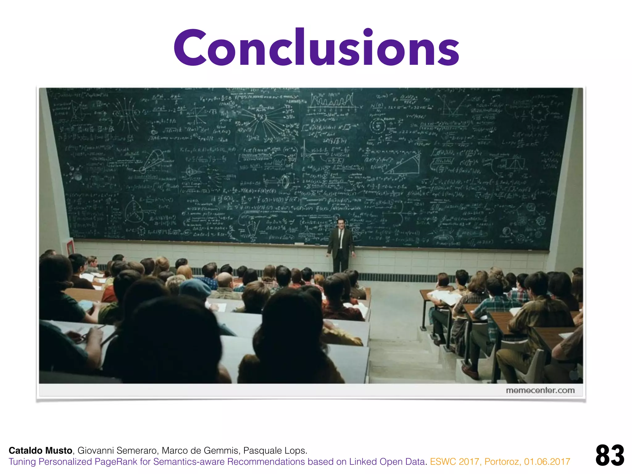 Conclusions
83Cataldo Musto, Giovanni Semeraro, Marco de Gemmis, Pasquale Lops.
Tuning Personalized PageRank for Semantics-aware Recommendations based on Linked Open Data. ESWC 2017, Portoroz, 01.06.2017
 