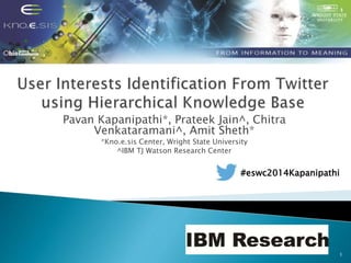 Pavan Kapanipathi*, Prateek Jain^, Chitra
Venkataramani^, Amit Sheth*
*Kno.e.sis Center, Wright State University
^IBM TJ Watson Research Center
1
#eswc2014Kapanipathi
 