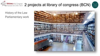 2 projects at library of congress (BCN)
History of the Law
Parliamentary work
 