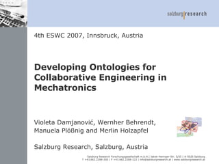 Developing Ontologies for Collaborative Engineering in Mechatronics Violeta Damjanović, Wernher Behrendt, Manuela  Plößnig and Merlin Holzapfel Salzburg Research, Salzburg, Austria 4th ESWC 2007, Innsbruck, Austria 