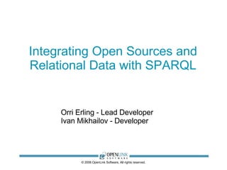 Integrating Open Sources and Relational Data with SPARQL © 2008 OpenLink Software, All rights reserved. Orri Erling - Lead Developer Ivan Mikhailov - Developer 