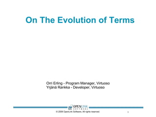 On The Evolution of Terms ,[object Object],[object Object],© 2008 OpenLink Software, All rights reserved. Orri Erling - Program Manager, Virtuoso Yrjänä Rankka - Developer, Virtuoso 
