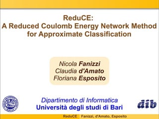 ReduCE:  A Reduced Coulomb Energy Network Method for Approximate Classification Dipartimento di Informatica Università degli studi di Bari Nicola  Fanizzi Claudia  d'Amato Floriana  Esposito 