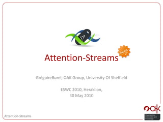 Attention-Streams GrégoireBurel, OAK Group, University Of Sheffield ESWC 2010, Heraklion, 30 May 2010 
