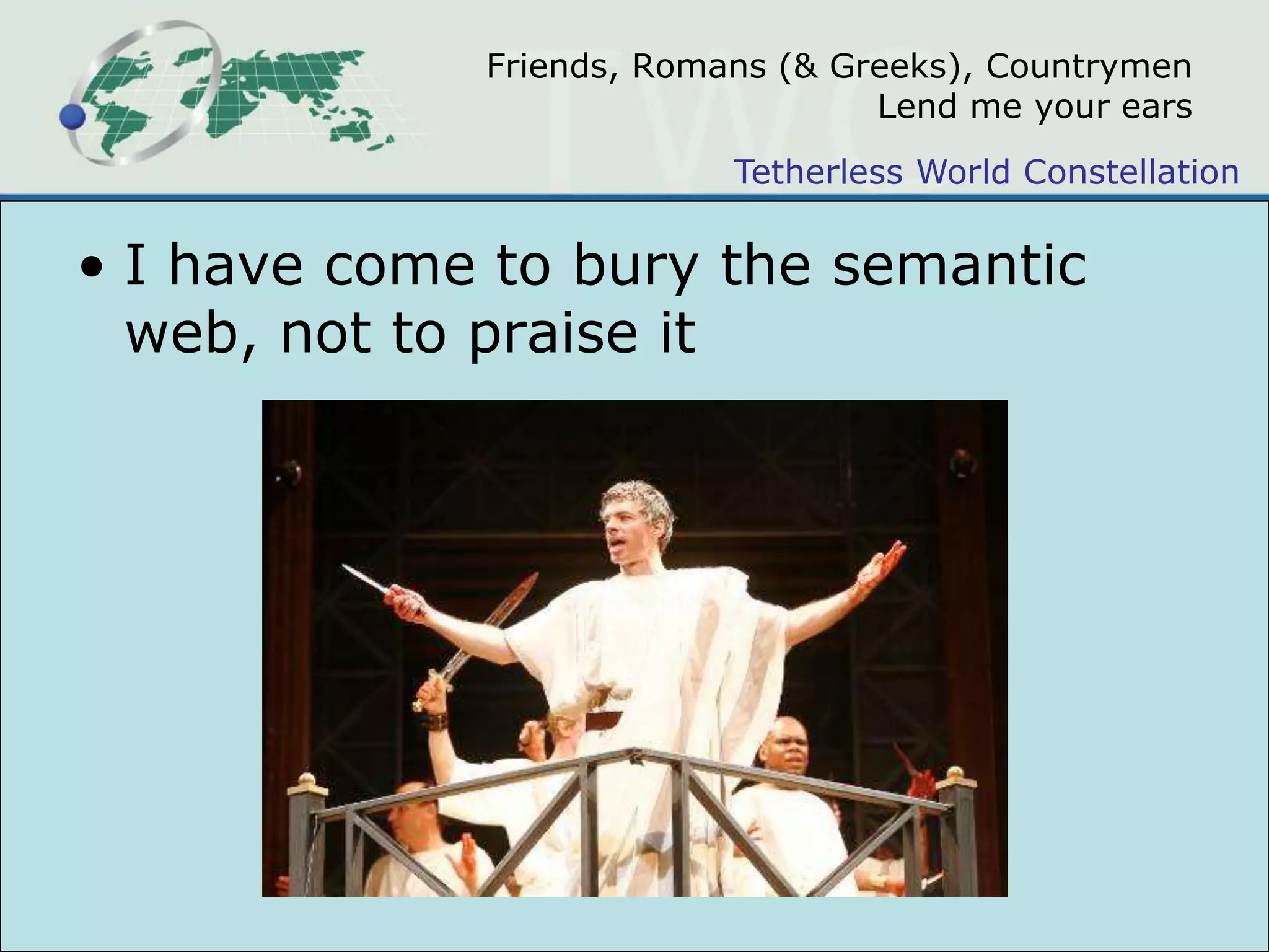 Friends, Romans (& Greeks), CountrymenLend me your earsI have come to bury the semantic web, not to praise it