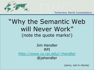 “Why the Semantic Web will Never Work”(note the quote marks!) Jim Hendler RPI http://www.cs.rpi.edu/~hendler @jahendler (sorry, not in rhyme) 